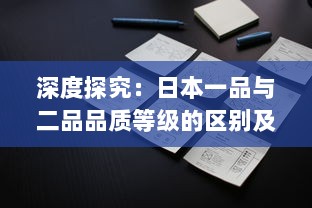 深度探究：日本一品与二品品质等级的区别及其在日常生活中的应用影响