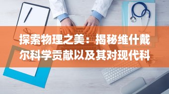 探索物理之美：揭秘维什戴尔科学贡献以及其对现代科技影响的深度解析