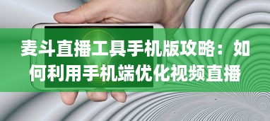 麦斗直播工具手机版攻略：如何利用手机端优化视频直播效果 "掌握关键配置 v7.9.0下载