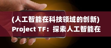 (人工智能在科技领域的创新) Project TF：探索人工智能在未来科技发展中的创新应用与挑战