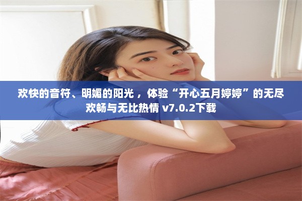 欢快的音符、明媚的阳光 ，体验“开心五月婷婷”的无尽欢畅与无比热情 v7.0.2下载