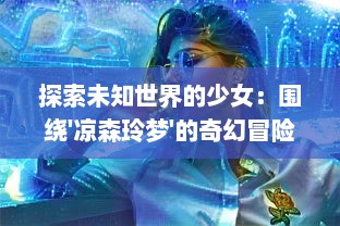 探索未知世界的少女：围绕'凉森玲梦'的奇幻冒险与内心成长 v8.8.3下载