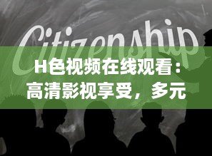 H色视频在线观看：高清影视享受，多元题材一网打尽，畅游视听盛宴 v4.2.0下载