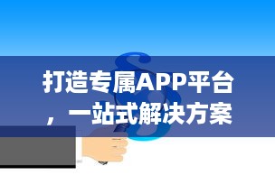 打造专属APP平台，一站式解决方案 市场调研、定制开发、持续运维，助力企业数字化转型。 v8.1.1下载