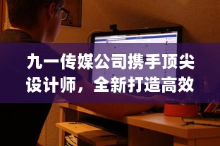 九一传媒公司携手顶尖设计师，全新打造高效专业的官方网站 v6.3.1下载