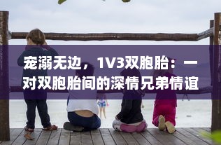 宠溺无边，1V3双胞胎：一对双胞胎间的深情兄弟情谊与父爱的倾城之战