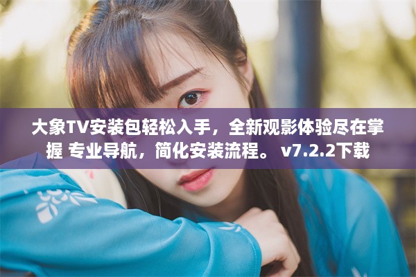 大象TV安装包轻松入手，全新观影体验尽在掌握 专业导航，简化安装流程。 v7.2.2下载