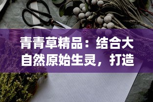 青青草精品：结合大自然原始生灵，打造中国最具匠心绿色植物艺术品展览