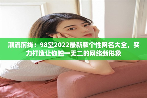 潮流前线：98堂2022最新款个性网名大全，实力打造让你独一无二的网络新形象