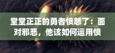 堂堂正正的勇者愤怒了：面对邪恶，他该如何运用愤怒成就伟大之业？