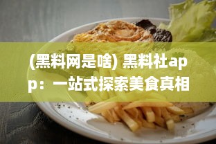 (黑料网是啥) 黑料社app：一站式探索美食真相，揭秘食材秘密的透明社区