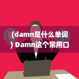 (damn是什么单词) Damn这个常用口语词汇的含义和在日常生活中的正确使用方式