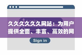 久久久久久久网站：为用户提供全面、丰富、高效的网上浏览与信息获取体验 v0.2.7下载