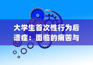 大学生首次性行为后遗症：面临的痛苦与心理压力及其应对策略 v2.3.5下载