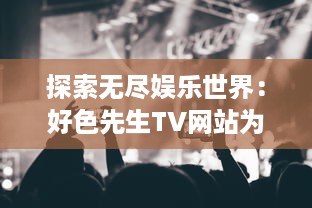 探索无尽娱乐世界：好色先生TV网站为您提供高质量电影与连续剧观看体验