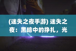 (迷失之夜手游) 迷失之夜：黑暗中的挣扎，光明的寻求与未知命运的神秘等待