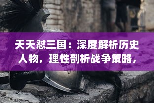 天天怼三国：深度解析历史人物，理性剖析战争策略，还原真实三国