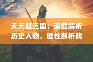 天天怼三国：深度解析历史人物，理性剖析战争策略，还原真实三国