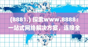 (8881.) 探索www.8888：一站式网络解决方案，连接全球的数字资源