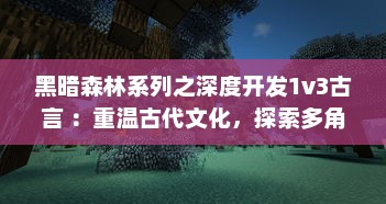 黑暗森林系列之深度开发1v3古言 ：重温古代文化，探索多角度历史视角的独特长篇小说