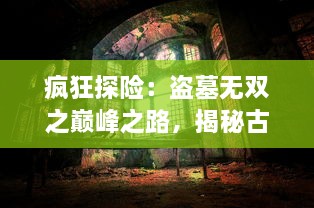 疯狂探险：盗墓无双之巅峰之路，揭秘古墓深处的奇异玄机与千古未解之谜