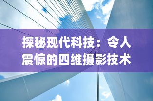 探秘现代科技：令人震惊的四维摄影技术，怎会如此4ph（客观、精准、实时、全面）