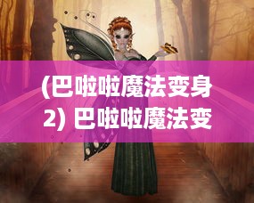 (巴啦啦魔法变身2) 巴啦啦魔法变身3：新一代小魔女的魔法冒险与成长之旅