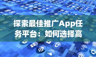 探索最佳推广App任务平台：如何选择高效可靠的合作伙伴 v7.3.0下载