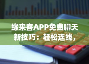 缘来客APP免费聊天新技巧：轻松连线，畅聊无阻 如何高效利用免费功能 不容错过的深度解析