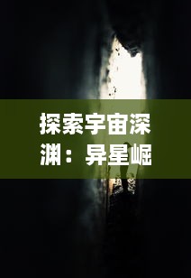 探索宇宙深渊：异星崛起的秘密，人类新希望的确立和未知挑战的全方位揭秘