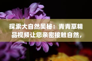 探索大自然奥秘：青青草精品视频让您亲密接触自然，感受生命力的流动 v1.5.0下载