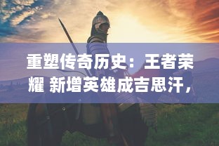 重塑传奇历史：王者荣耀 新增英雄成吉思汗，全新技能揭秘与战斗策略解析