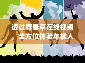 透过青春草在线视频，全方位体验年轻人的活力与激情