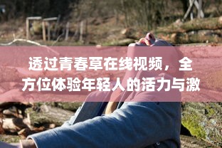 透过青春草在线视频，全方位体验年轻人的活力与激情