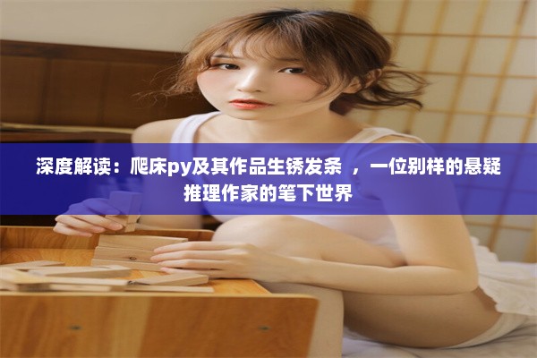 深度解读：爬床py及其作品生锈发条  ，一位别样的悬疑推理作家的笔下世界