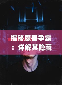 揭秘魔兽争霸：详解其隐藏秘籍及战术策略应用，步步为营攻略敌人