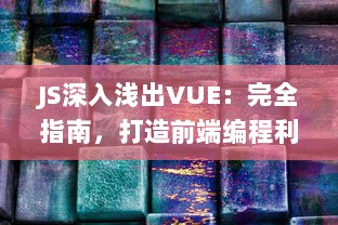 JS深入浅出VUE：完全指南，打造前端编程利器，零基础也能轻松掌握