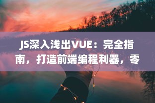 JS深入浅出VUE：完全指南，打造前端编程利器，零基础也能轻松掌握