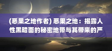 (恶果之地作者) 恶果之地：揭露人性黑暗面的秘密地带与其带来的严重后果