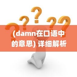 (damn在口语中的意思) 详细解析英语单词'damn'的多重含义以及其在日常对话中的使用情况