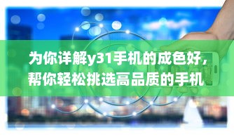 为你详解y31手机的成色好，帮你轻松挑选高品质的手机 v4.1.0下载