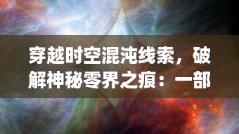 穿越时空混沌线索，破解神秘零界之痕：一部揭示宇宙奥秘的科幻巨作