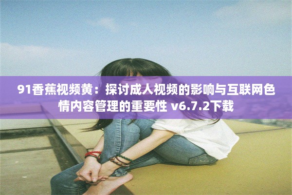 91香蕉视频黄：探讨成人视频的影响与互联网色情内容管理的重要性 v6.7.2下载