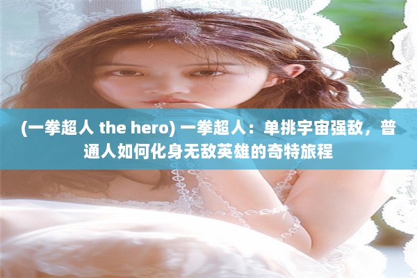 (一拳超人 the hero) 一拳超人：单挑宇宙强敌，普通人如何化身无敌英雄的奇特旅程