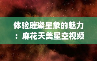 体验璀璨星象的魅力：麻花天美星空视频带你穿越浩瀚宇宙 v1.4.4下载