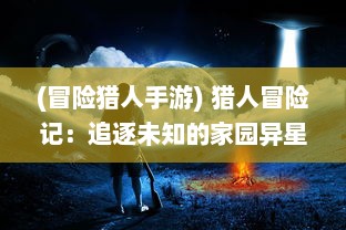 (冒险猎人手游) 猎人冒险记：追逐未知的家园异星，揭秘宇宙深处的隐藏秘密