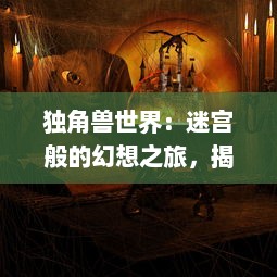 独角兽世界：迷宫般的幻想之旅，揭秘神秘生物与人类相处的奇妙故事