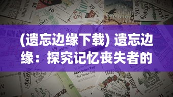 (遗忘边缘下载) 遗忘边缘：探究记忆丧失者的内心世界与社会认知的跨学科视角