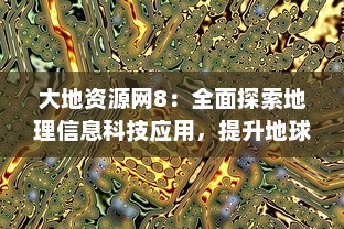 大地资源网8：全面探索地理信息科技应用，提升地球资源的可持续利用与管理 v6.7.3下载