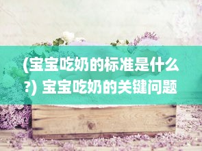 (宝宝吃奶的标准是什么?) 宝宝吃奶的关键问题：HPO原文详解宝宝的乳食需求与健康管理